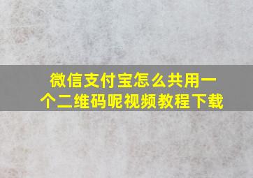 微信支付宝怎么共用一个二维码呢视频教程下载