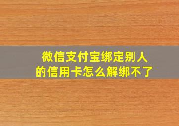 微信支付宝绑定别人的信用卡怎么解绑不了