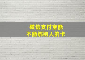 微信支付宝能不能绑别人的卡