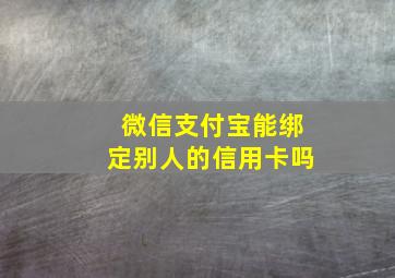 微信支付宝能绑定别人的信用卡吗