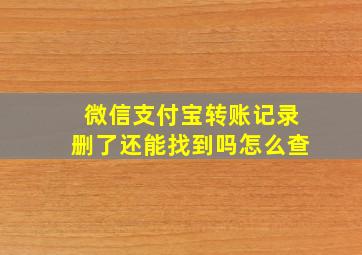 微信支付宝转账记录删了还能找到吗怎么查