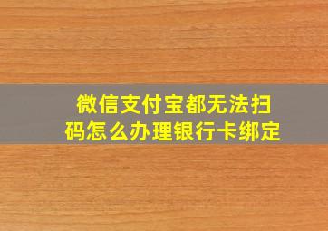 微信支付宝都无法扫码怎么办理银行卡绑定