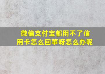 微信支付宝都用不了信用卡怎么回事呀怎么办呢