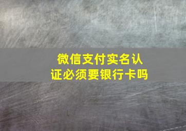 微信支付实名认证必须要银行卡吗