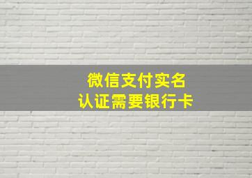 微信支付实名认证需要银行卡