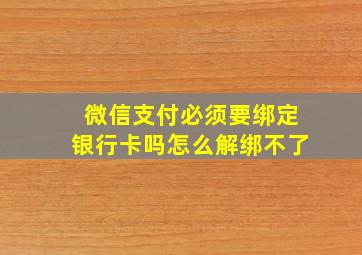 微信支付必须要绑定银行卡吗怎么解绑不了