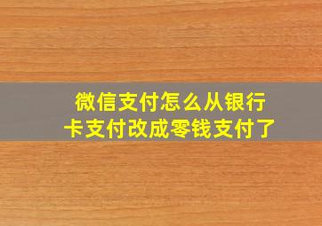 微信支付怎么从银行卡支付改成零钱支付了