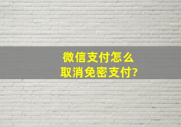 微信支付怎么取消免密支付?