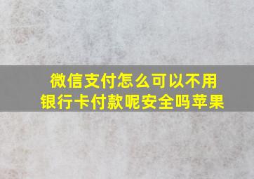 微信支付怎么可以不用银行卡付款呢安全吗苹果