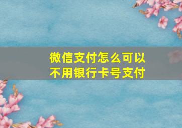 微信支付怎么可以不用银行卡号支付