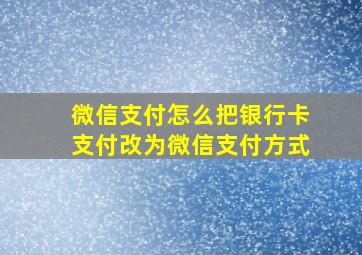 微信支付怎么把银行卡支付改为微信支付方式