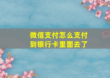 微信支付怎么支付到银行卡里面去了