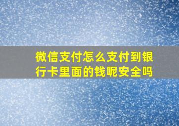 微信支付怎么支付到银行卡里面的钱呢安全吗