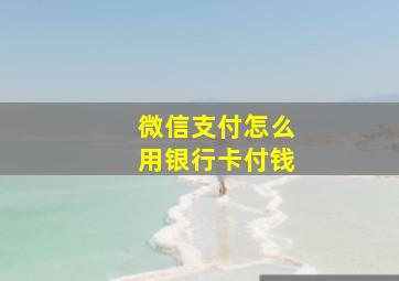 微信支付怎么用银行卡付钱