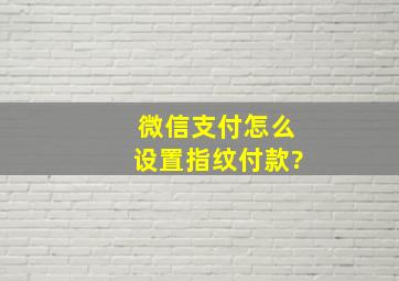 微信支付怎么设置指纹付款?