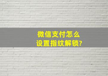 微信支付怎么设置指纹解锁?