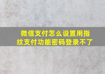 微信支付怎么设置用指纹支付功能密码登录不了