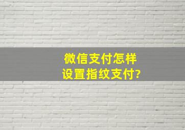 微信支付怎样设置指纹支付?