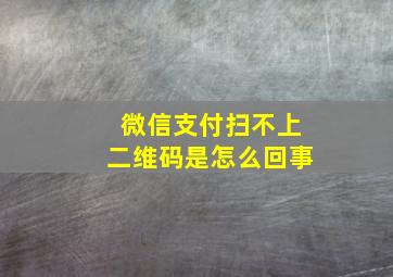 微信支付扫不上二维码是怎么回事