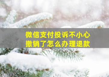 微信支付投诉不小心撤销了怎么办理退款