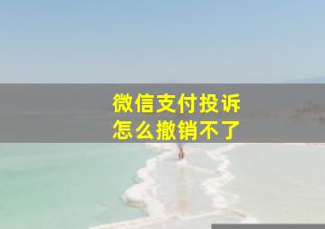 微信支付投诉怎么撤销不了