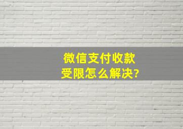 微信支付收款受限怎么解决?