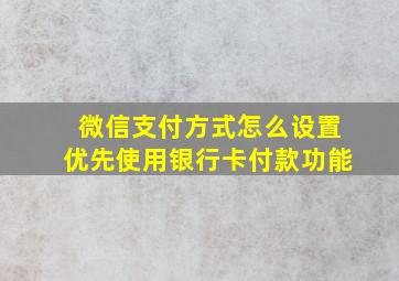 微信支付方式怎么设置优先使用银行卡付款功能