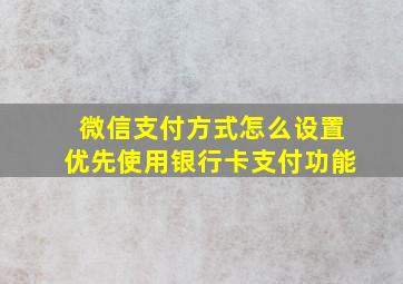 微信支付方式怎么设置优先使用银行卡支付功能