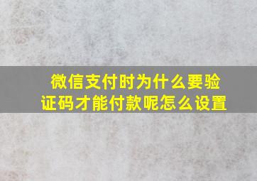 微信支付时为什么要验证码才能付款呢怎么设置