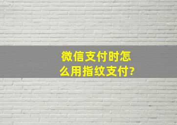 微信支付时怎么用指纹支付?