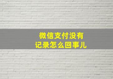 微信支付没有记录怎么回事儿