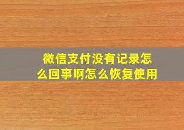 微信支付没有记录怎么回事啊怎么恢复使用