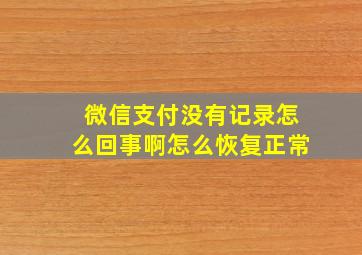 微信支付没有记录怎么回事啊怎么恢复正常