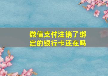 微信支付注销了绑定的银行卡还在吗