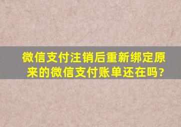 微信支付注销后重新绑定原来的微信支付账单还在吗?