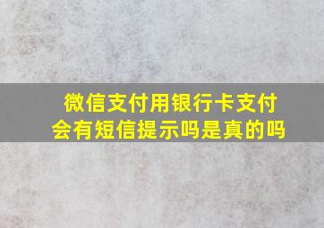 微信支付用银行卡支付会有短信提示吗是真的吗