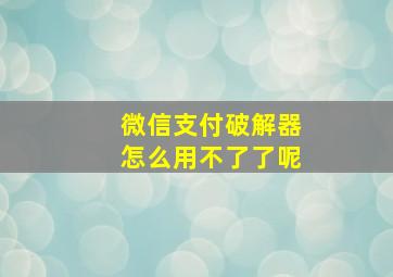 微信支付破解器怎么用不了了呢