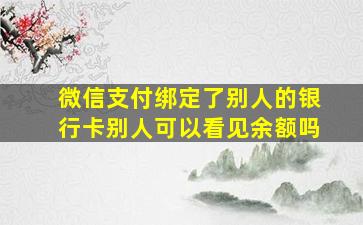 微信支付绑定了别人的银行卡别人可以看见余额吗