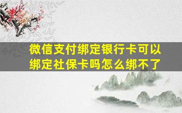 微信支付绑定银行卡可以绑定社保卡吗怎么绑不了