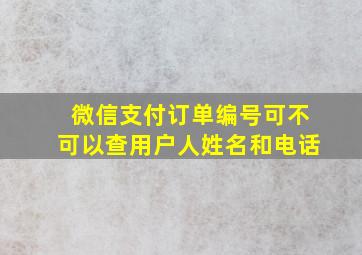 微信支付订单编号可不可以查用户人姓名和电话