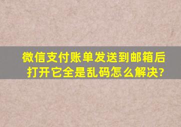 微信支付账单发送到邮箱后打开它全是乱码怎么解决?