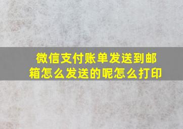 微信支付账单发送到邮箱怎么发送的呢怎么打印