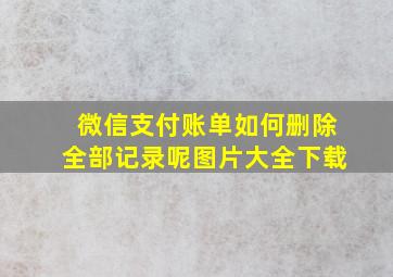 微信支付账单如何删除全部记录呢图片大全下载