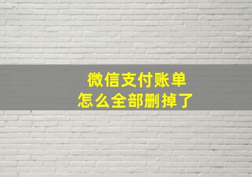 微信支付账单怎么全部删掉了