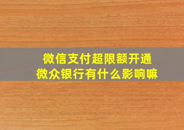 微信支付超限额开通微众银行有什么影响嘛