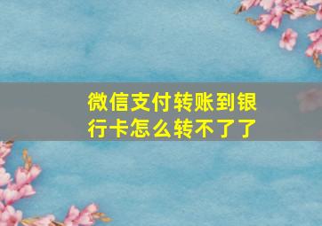 微信支付转账到银行卡怎么转不了了