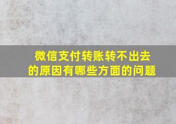 微信支付转账转不出去的原因有哪些方面的问题