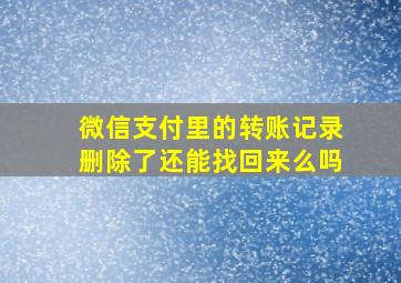 微信支付里的转账记录删除了还能找回来么吗