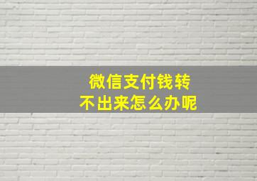 微信支付钱转不出来怎么办呢