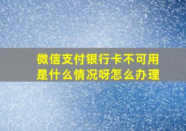 微信支付银行卡不可用是什么情况呀怎么办理